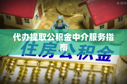 万江代办提取公积金中介服务指南