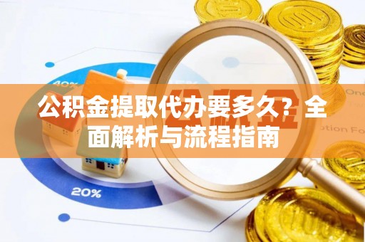 万江公积金提取代办要多久？全面解析与流程指南