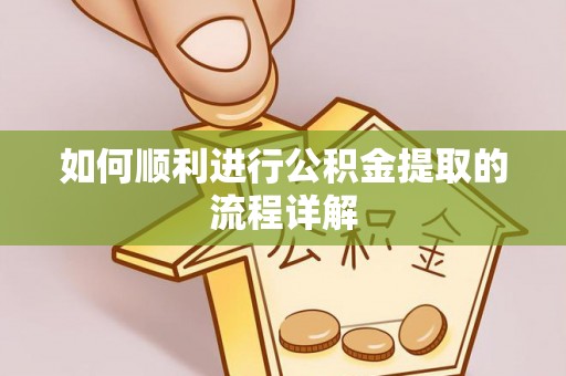 万江如何顺利进行公积金提取的流程详解