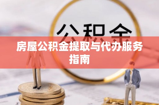 万江房屋公积金提取与代办服务指南