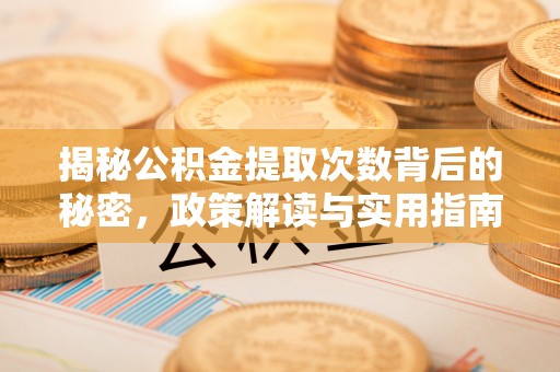 万江揭秘公积金提取次数背后的秘密，政策解读与实用指南