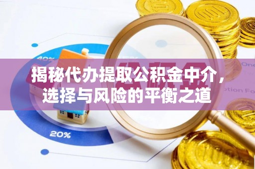 万江揭秘代办提取公积金中介，选择与风险的平衡之道