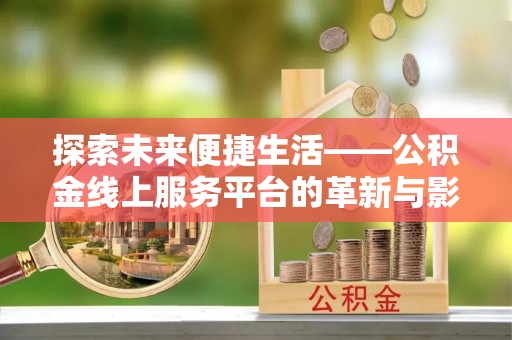 万江探索未来便捷生活——公积金线上服务平台的革新与影响
