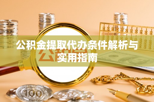 万江公积金提取代办条件解析与实用指南