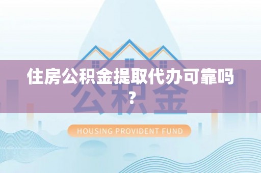 万江住房公积金提取代办可靠吗？