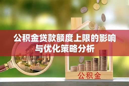 万江公积金贷款额度上限的影响与优化策略分析