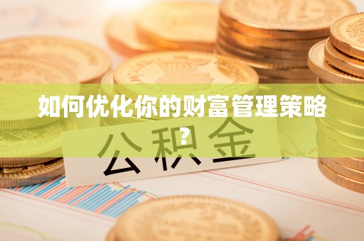 万江如何优化你的财富管理策略？