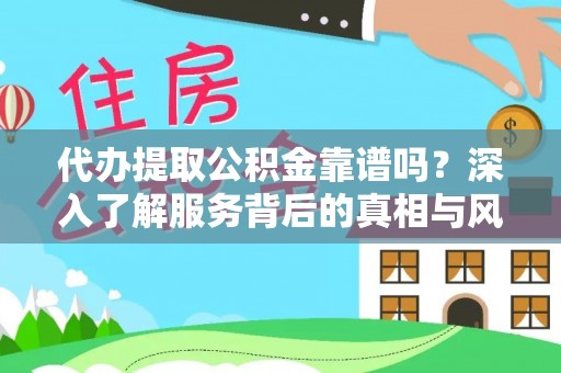 万江代办提取公积金靠谱吗？深入了解服务背后的真相与风险