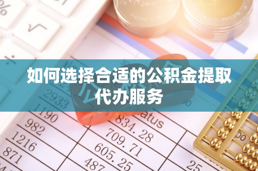 万江如何选择合适的公积金提取代办服务