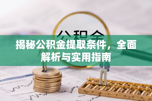 万江揭秘公积金提取条件，全面解析与实用指南