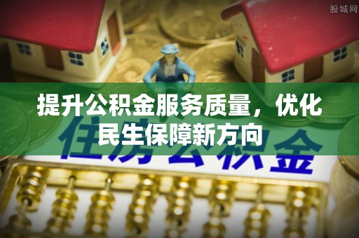 万江提升公积金服务质量，优化民生保障新方向
