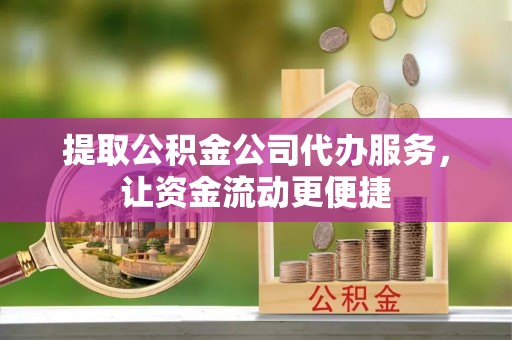 万江提取公积金公司代办服务，让资金流动更便捷
