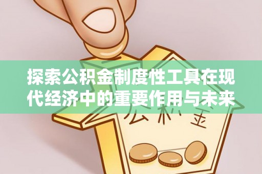 万江探索公积金制度性工具在现代经济中的重要作用与未来发展趋势