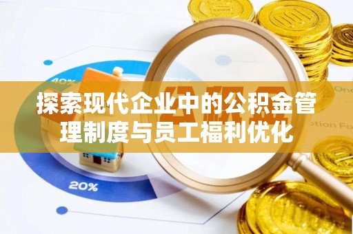 万江探索现代企业中的公积金管理制度与员工福利优化