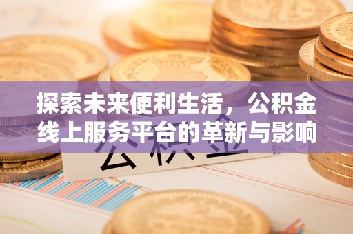 万江探索未来便利生活，公积金线上服务平台的革新与影响