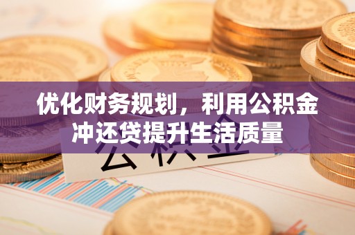 万江优化财务规划，利用公积金冲还贷提升生活质量
