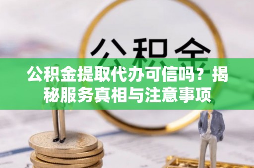 万江公积金提取代办可信吗？揭秘服务真相与注意事项