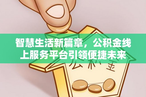 万江智慧生活新篇章，公积金线上服务平台引领便捷未来