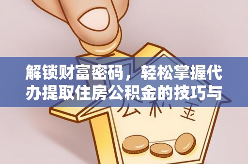 万江解锁财富密码，轻松掌握代办提取住房公积金的技巧与策略
