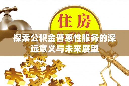 万江探索公积金普惠性服务的深远意义与未来展望