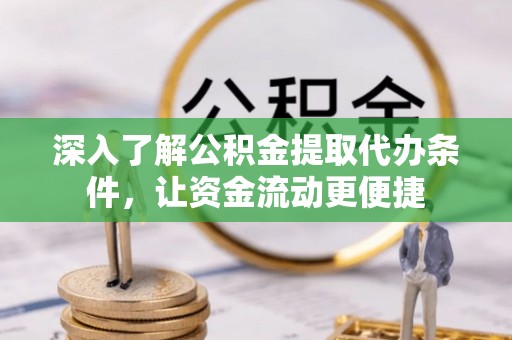 万江深入了解公积金提取代办条件，让资金流动更便捷