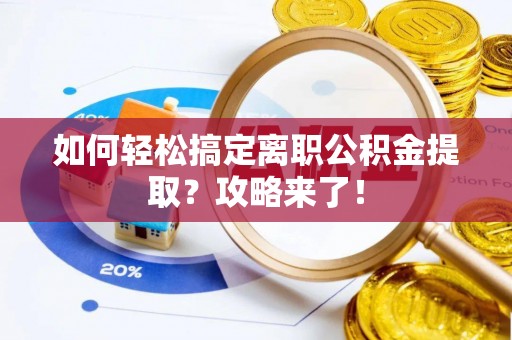 万江如何轻松搞定离职公积金提取？攻略来了！