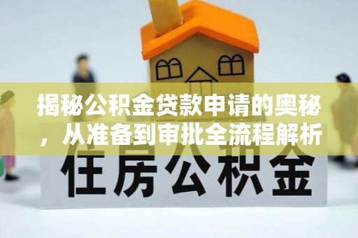 万江揭秘公积金贷款申请的奥秘，从准备到审批全流程解析