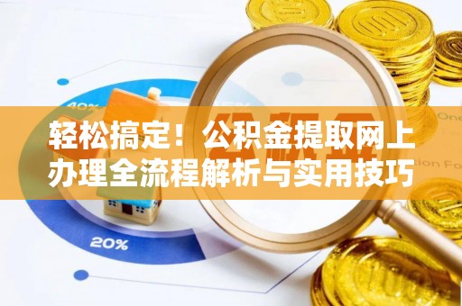 万江轻松搞定！公积金提取网上办理全流程解析与实用技巧