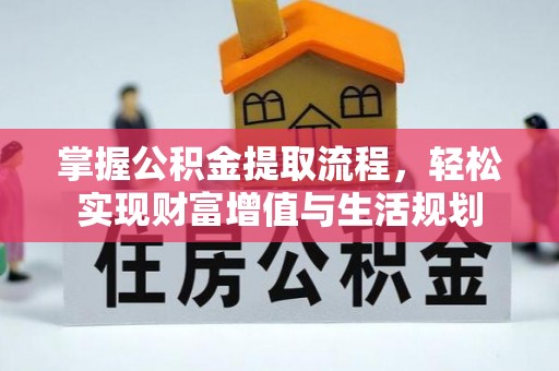 万江掌握公积金提取流程，轻松实现财富增值与生活规划