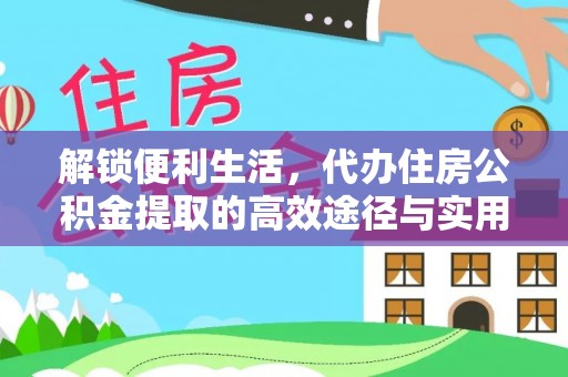 万江解锁便利生活，代办住房公积金提取的高效途径与实用技巧