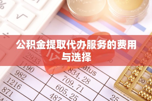 万江公积金提取代办服务的费用与选择