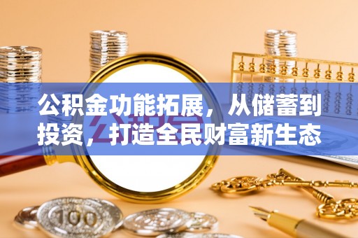 万江公积金功能拓展，从储蓄到投资，打造全民财富新生态