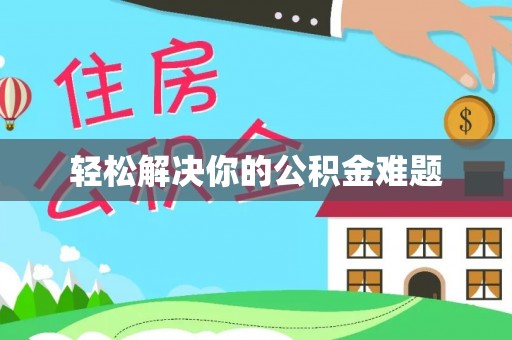 万江轻松解决你的公积金难题