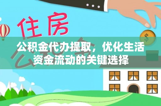 万江公积金代办提取，优化生活资金流动的关键选择