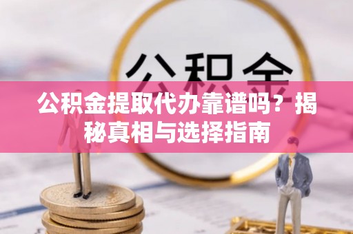 万江公积金提取代办靠谱吗？揭秘真相与选择指南
