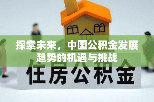 万江探索未来，中国公积金发展趋势的机遇与挑战