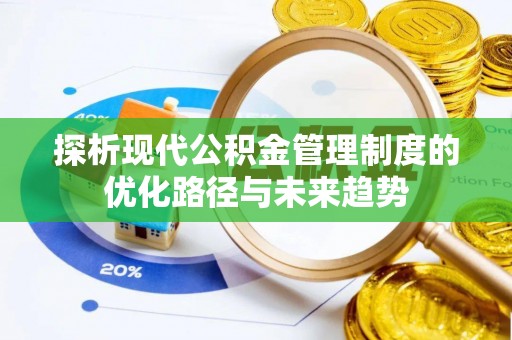 万江探析现代公积金管理制度的优化路径与未来趋势