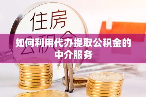 万江如何利用代办提取公积金的中介服务