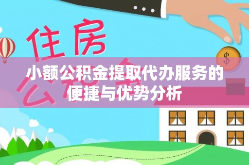 万江小额公积金提取代办服务的便捷与优势分析