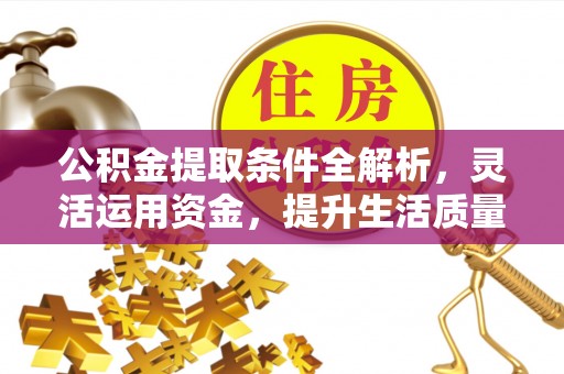 万江公积金提取条件全解析，灵活运用资金，提升生活质量