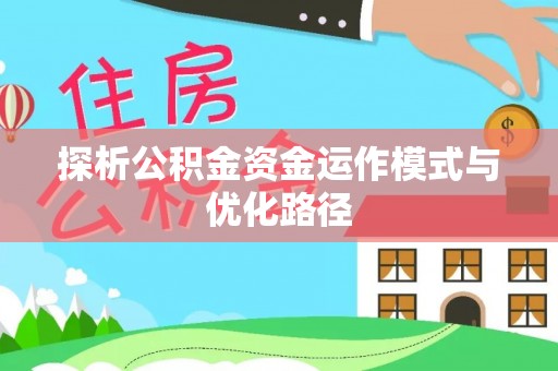 万江探析公积金资金运作模式与优化路径