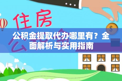 万江公积金提取代办哪里有？全面解析与实用指南