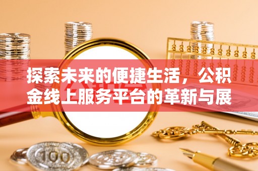 万江探索未来的便捷生活，公积金线上服务平台的革新与展望