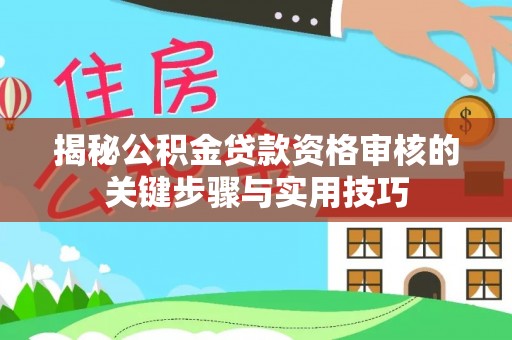 万江揭秘公积金贷款资格审核的关键步骤与实用技巧