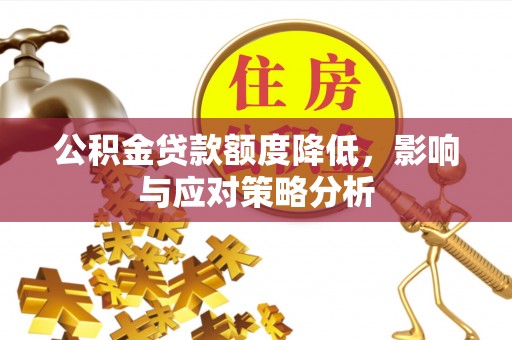 万江公积金贷款额度降低，影响与应对策略分析