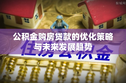 万江公积金购房贷款的优化策略与未来发展趋势