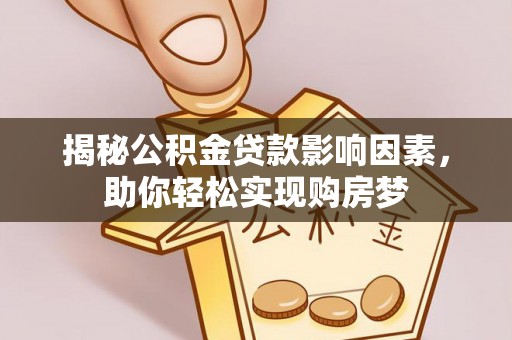 万江揭秘公积金贷款影响因素，助你轻松实现购房梦