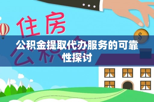 万江公积金提取代办服务的可靠性探讨