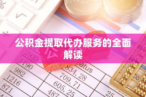 万江公积金提取代办服务的全面解读