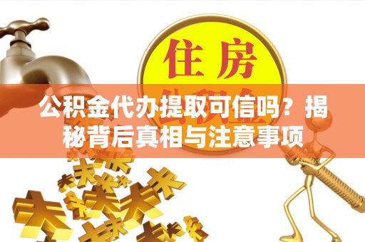 万江公积金代办提取可信吗？揭秘背后真相与注意事项